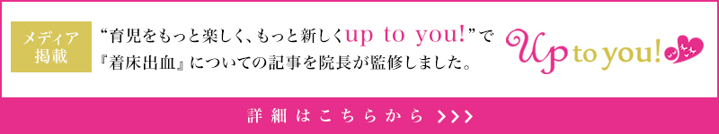 “育児をもっと楽しく、もっと新しく up to you! ”で。『着床出血』についての記事を院長が監修ました。